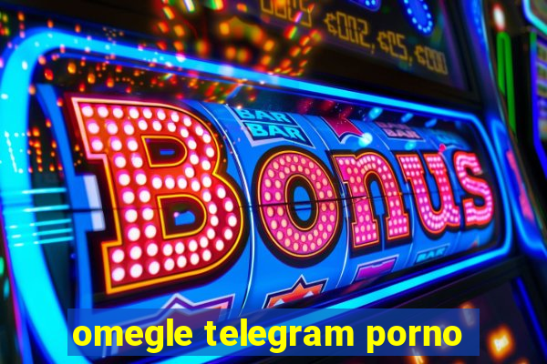 omegle telegram porno